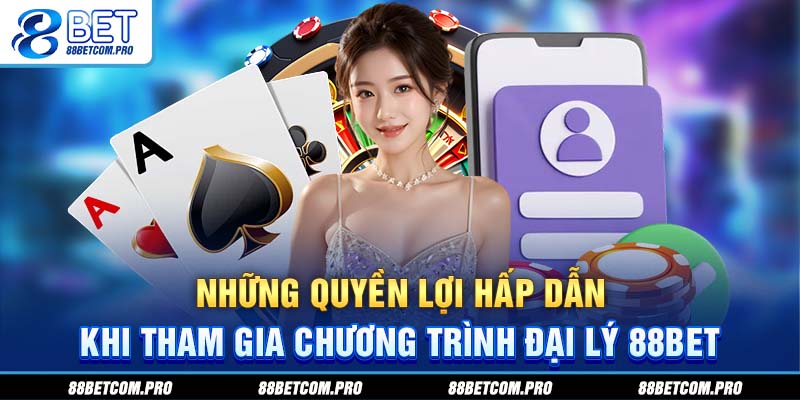 Những quyền lợi hấp dẫn khi tham gia chương trình đại lý 88Bet