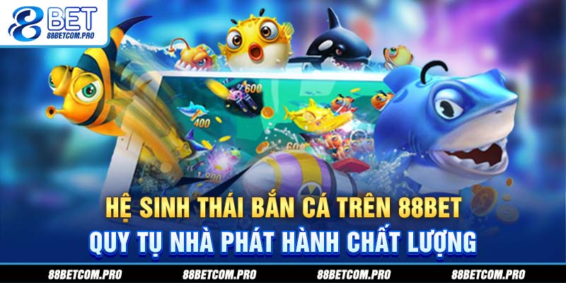Hệ sinh thái bắn cá 88Bet quy tụ nhà phát hành chất lượng