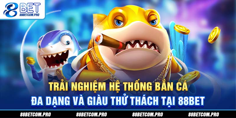 Trải nghiệm hệ thống bắn cá 88Bet đa dạng và giàu thử thách